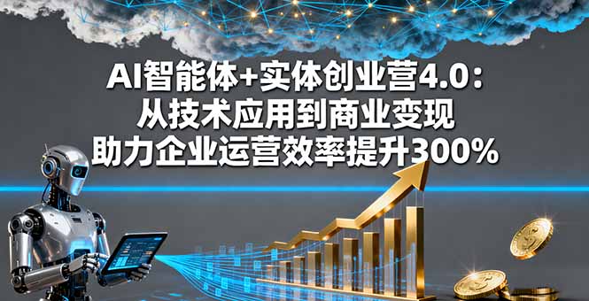 AI智能体+实体创业营4.0：从技术应用到商业变现 助力企业运营效率提升300%-骏阁网