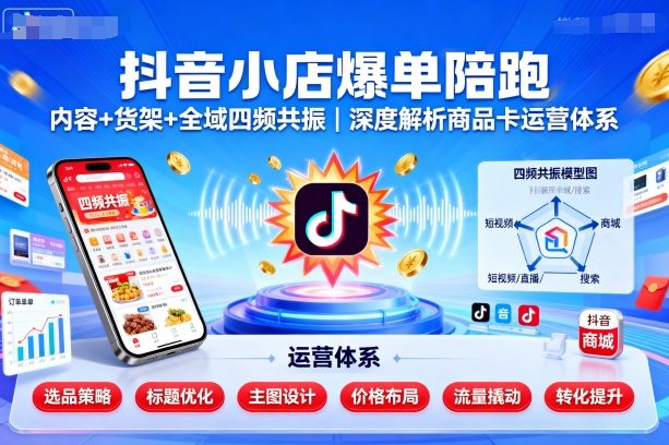 抖音小店爆单陪跑，内容＋货架＋全域四频共振，深度解析抖音商品卡运营体系(更新)-骏阁网