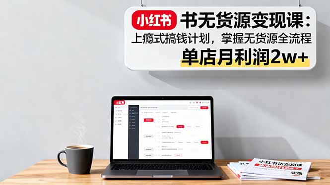 8b03f73f26fe75e323b468ae5c520b04.jpeg 小红书无货源变现课:上瘾式搞钱计划,掌握无货源全流程,单店月利润2w+