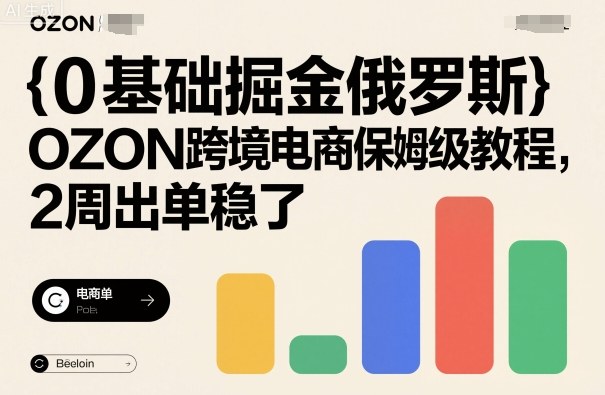 0基础掘金俄罗斯，OZON跨境电商保姆级教程，2周出单稳了-骏阁网