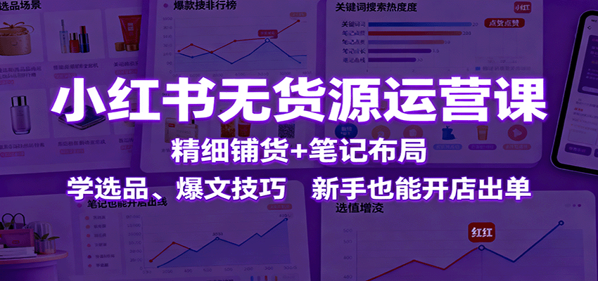 3d075fb992ae6998bef5b46c9af1a38e.png 小红书无货源运营课:精细铺货+笔记布局,学选品、爆文技巧,新手也能开店出单