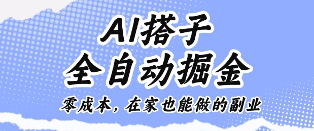 AI搭子全自动掘金零成本，在家也能做的副业【揭秘】-骏阁网