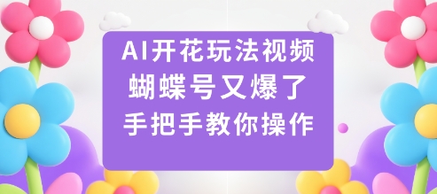 AI开花玩法视频，蝴蝶号又爆了，手把手教你操作-骏阁网