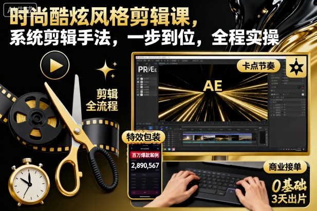 时尚酷炫风格剪辑课，系统剪辑手法，一步到位，全程实操-骏阁网