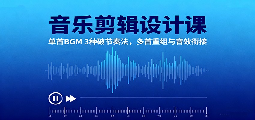 音乐剪辑设计课：单首BGM 3种破节奏法，多首重组与音效衔接-骏阁网