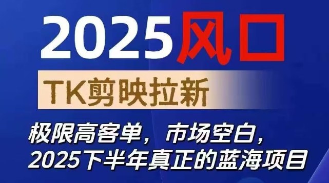 2025风口TK剪映capcut拉新项目，极限高客单，市场空白，2025下半年真正的蓝海项目-骏阁网