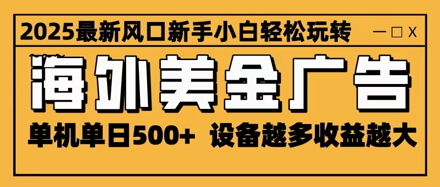 350e1061b9a8c650348a228953c7a5c5.jpeg 2025最新风口 海外美金广告 单机单日500+ 可无限放大 设备越多收益越大 轻松上手