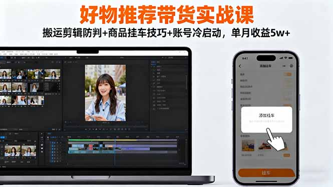 好物推荐带货实战课：搬运剪辑防判+商品挂车技巧+账号冷启动，单月收益5w+-骏阁网