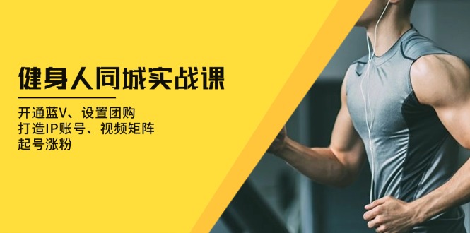 健身人 同城实战课：开通蓝V、设置团购、打造IP账号、视频矩阵、起号涨粉-骏阁网