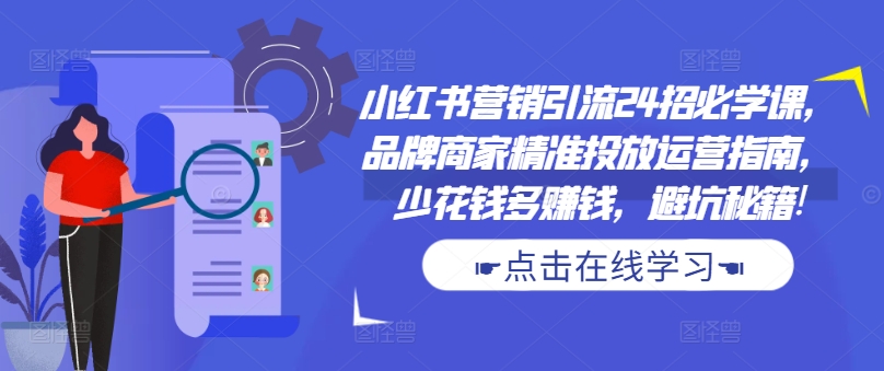 小红书营销引流24招必学课，品牌商家精准投放运营指南，少花钱多赚钱，避坑秘籍!-骏阁网
