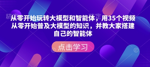 从零开始玩转大模型和智能体，​用35个视频从零开始普及大模型的知识，并教大家搭建自己的智能体-骏阁网