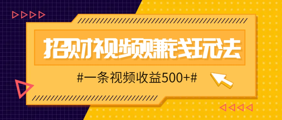 招财视频赚钱玩法，一条视频收益500+，零门槛小白也能学会-骏阁网