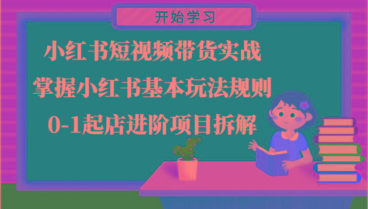 小红书短视频带货实战-掌握小红书基本玩法规则，0-1起店进阶项目拆解-骏阁网