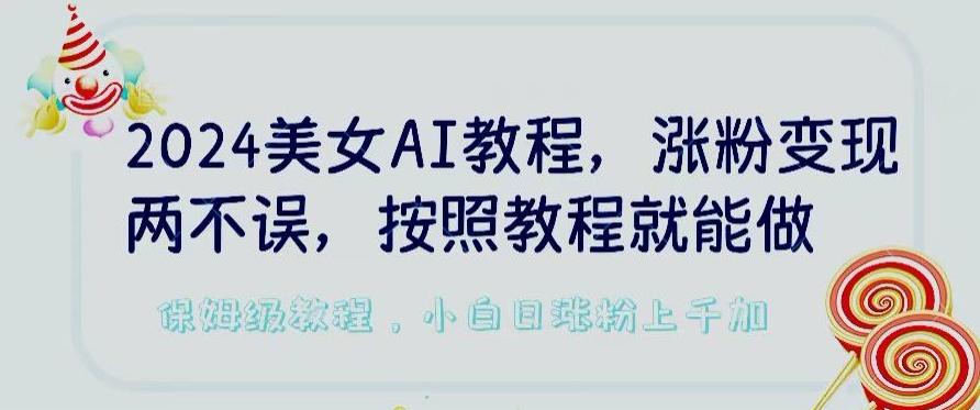 2024美女AI教程，涨粉变现两不误，按照教程制作就能做，平台低概率检测出是AI制作【揭秘】-骏阁网