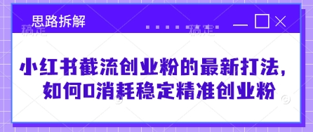 小红书截流创业粉的最新打法，如何0消耗稳定精准创业粉【思路拆解】-骏阁网