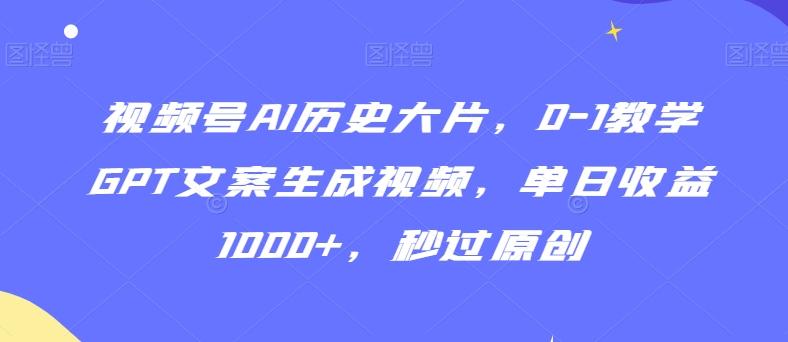 21ab27844f23e1b2d7cd59487e77fcad.jpeg 视频号AI历史大片,0-1教学GPT文案生成视频,单日收益1000+,秒过原创【揭秘】
