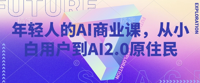 年轻人的AI商业课，从小白用户到AI2.0原住民-骏阁网