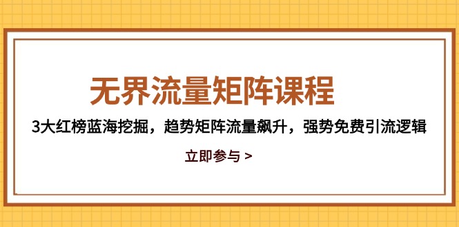 无界流量矩阵课程，3大红榜蓝海挖掘，趋势矩阵流量飙升，强势免费引流逻辑-骏阁网