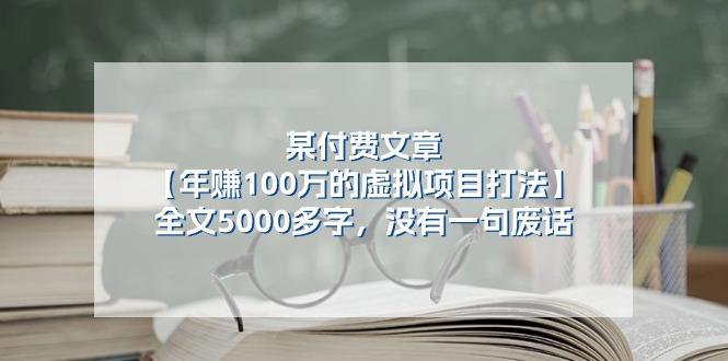 235a6d9e6f3fc053ca553c6e03daf227.jpeg 某公众号付费文章《年赚100万的虚拟项目打法》全文5000多字,没有废话