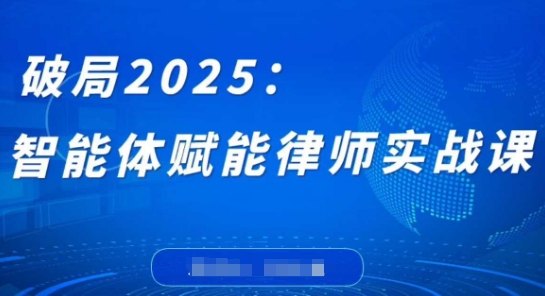 破局2025：智能体赋能律师实战课，打破编程壁垒，完成复杂任务，沉淀专属知识，赋能律师实务-骏阁网