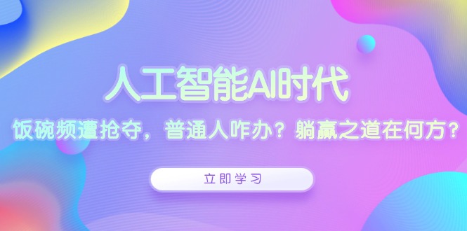 238d6ede2440c4282e6d697cf30aead9.jpeg 人工智能AI时代,饭碗频遭抢夺,普通人咋办?躺赢之道在何方?