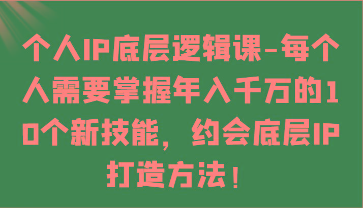 个人IP底层逻辑-掌握年入千万的10个新技能，约会底层IP的打造方法！-骏阁网