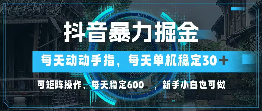抖音暴力掘金，动动手指就可以，单机30+，可矩阵操作，每天稳定600+，…-骏阁网