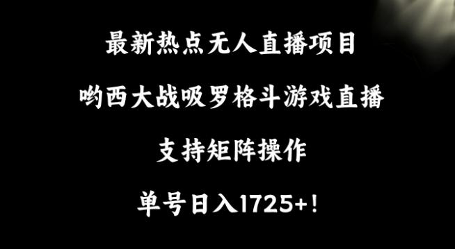 23dde04a15c62e17b5c09d4c782c01cc.jpeg 最新热点无人直播项目,哟西大战吸罗格斗游戏直播,支持矩阵操作,单号日入1725+【揭秘】