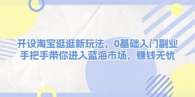 23ec5b9c54208beddd522f7ec33bbc2e.jpeg 开设淘宝逛逛新玩法,0基础入门副业,手把手带你进入蓝海市场,赚钱无忧