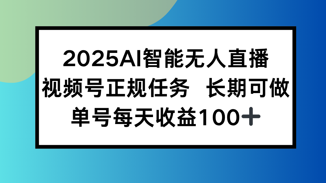 2025AI智能无人直播新玩法，视频号长期稳定任务，单日平均收益100+-骏阁网