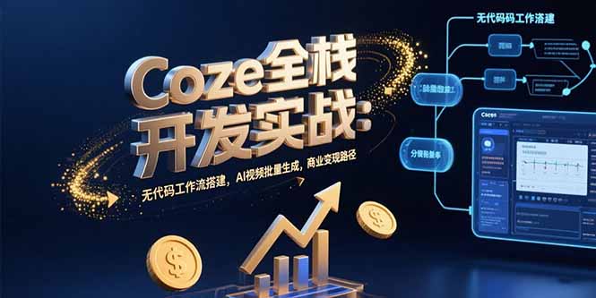 Coze全栈开发实战：无代码工作流搭建，AI视频批量生成，商业变现路径-骏阁网