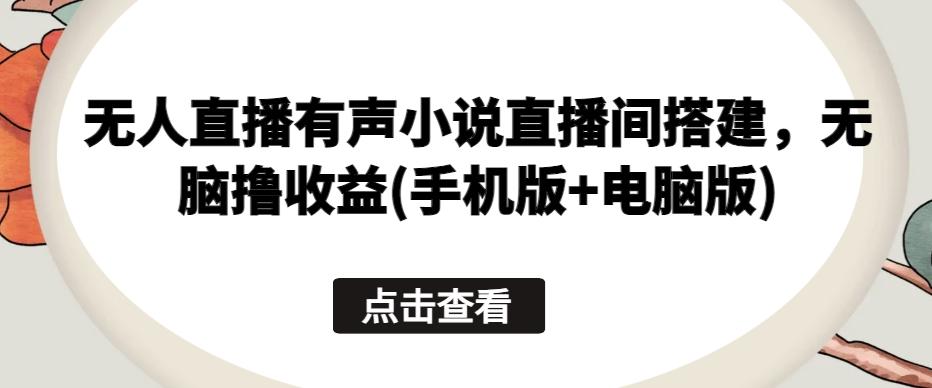 无人直播有声小说直播间搭建，无脑撸收益(手机版+电脑版)-骏阁网