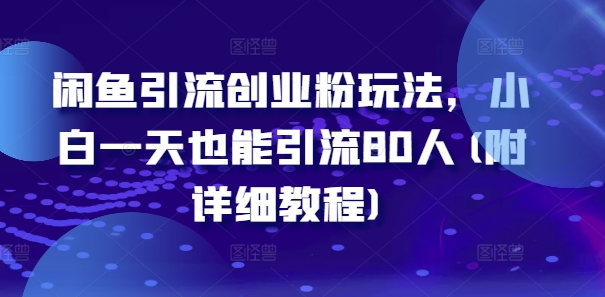闲鱼引流创业粉玩法，小白一天也能引流80人(附详细教程)-骏阁网
