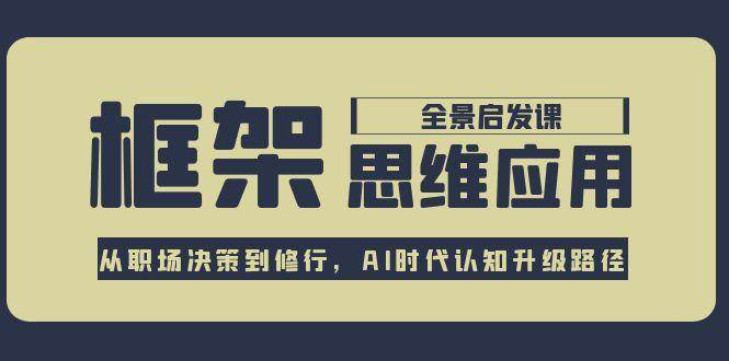 框架思维应用全景课，从职场决策到修行，AI时代认知升级路径-骏阁网