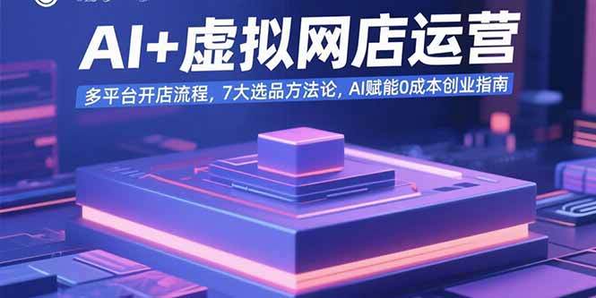 AI+虚拟网店运营：多平台开店流程，7大选品方法论，AI赋能0成本创业指南-骏阁网