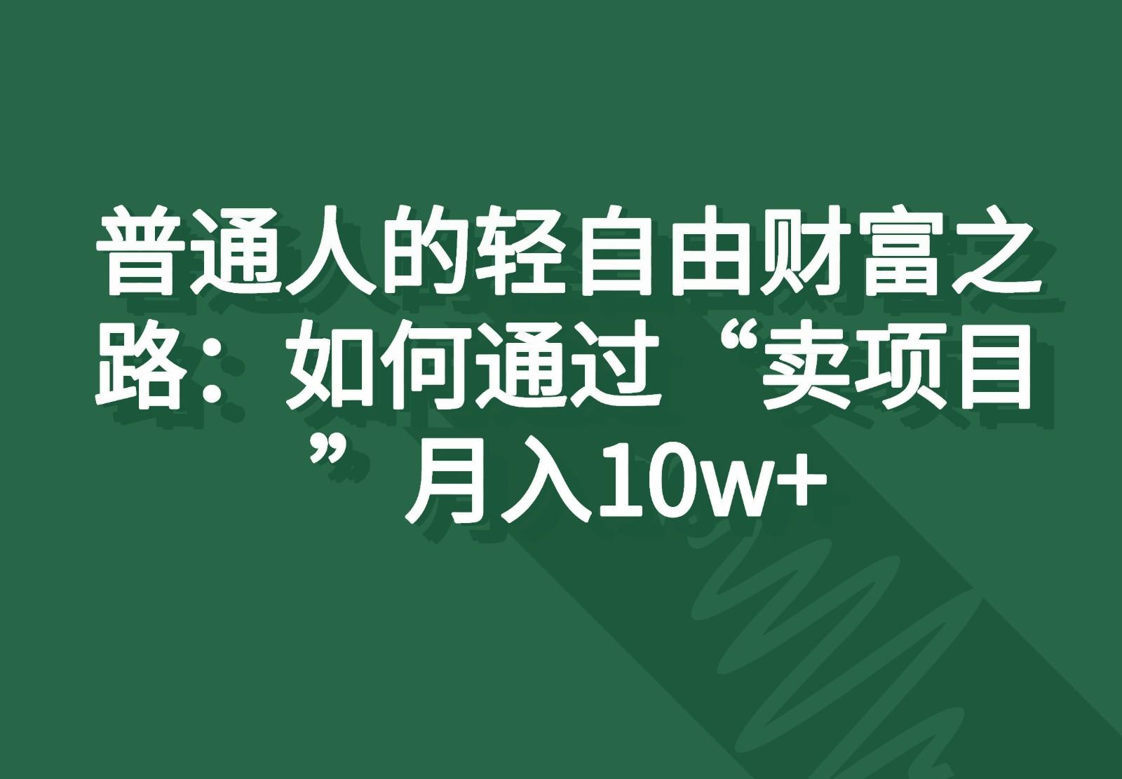 普通人的轻自由财富之路：如何通过“卖项目”月入10w+-骏阁网