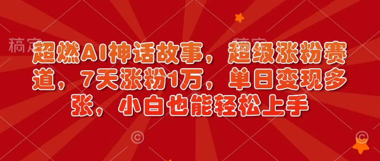 超燃AI神话故事，超级涨粉赛道，7天涨粉1万，单日变现多张，小白也能轻松上手(附详细教程)-骏阁网