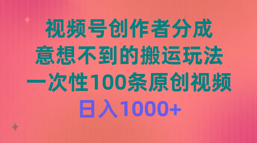 (9737期)视频号创作者分成，意想不到的搬运玩法，一次性100条原创视频，日入1000+-骏阁网