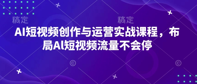 AI短视频创作与运营实战课程，布局Al短视频流量不会停-骏阁网