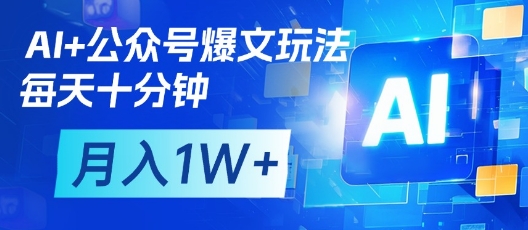 AI+公众号爆文玩法，每天十分钟，批量矩阵操作，月入1W+-骏阁网