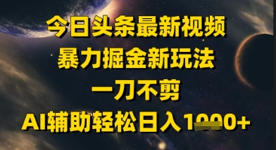 今日头条最新美女视频暴力掘金新玩法，一刀不剪，AI辅助轻松日入1k+-骏阁网
