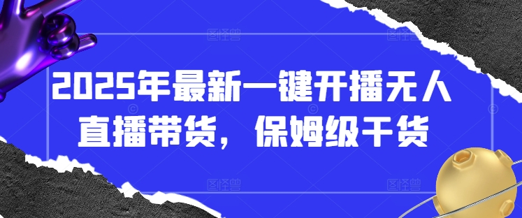 2025年最新一键开播无人直播带货，保姆级干货-骏阁网