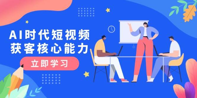 28e10d380b06d72010ab5287c8b71e87.jpeg AI时代短视频获客核心课程,三大必备技能解析,认知升级关键要点