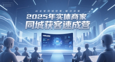 2025年实体商家同城获客速成营，同城企业AI获客全域解决方案-骏阁网