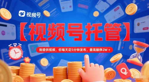 29a79ca5f2a66e37f79440c8baf687d1.jpeg 【视频号托管 】我提供视频,你每天花5分钟发布,最高躺挣2W+【揭秘】