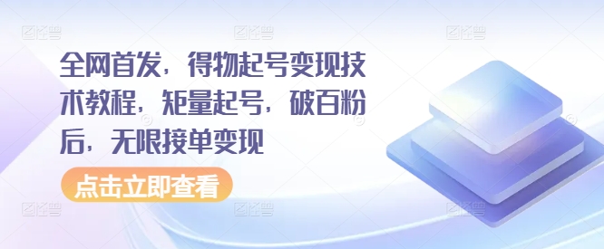 全网首发，得物起号变现技术教程，矩量起号，破百粉后，无限接单变现-骏阁网