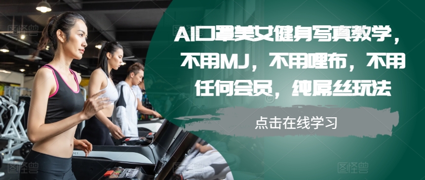 AI口罩美女健身写真教学，不用MJ，不用哩布，不用任何会员，纯屌丝玩法-骏阁网