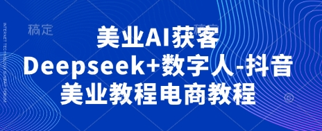 2b3f2ddd86ea252c6335d1ea1c79d7e4.jpeg 美业AI获客Deepseek+数字人-抖音美业教程电商教程