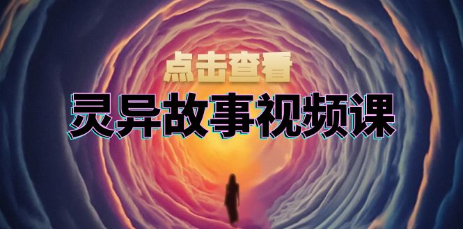 灵异故事视频课：文案、剪辑流程、画面处理及封面制作，助力创作者盈利-骏阁网