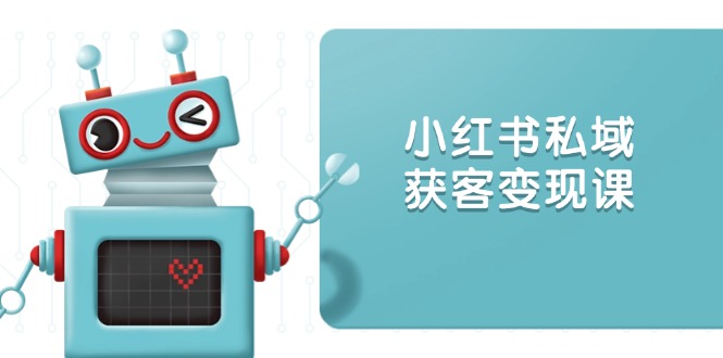 小红书私域获客变现：账号设置/内容创作/规则解读/投放策略/获客技巧等-骏阁网
